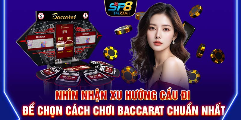 Nhìn nhận xu hướng cầu đi để chọn cách chơi Baccarat chuẩn nhất