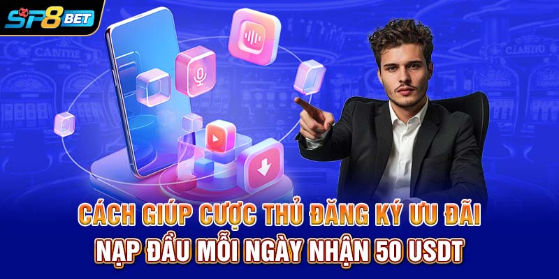 Cách giúp cược thủ đăng ký ưu đãi nạp đầu mỗi ngày nhận 50 USDT