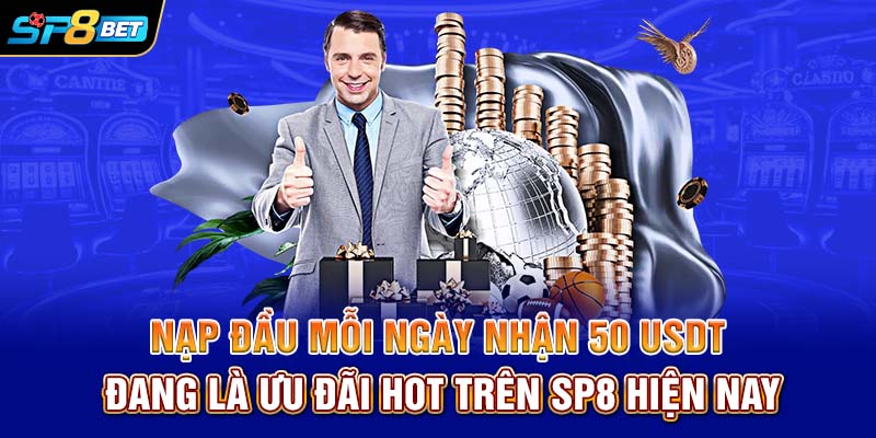 Nạp đầu mỗi ngày nhận 50 USDT đang là ưu đãi HOT trên SP8 hiện nay