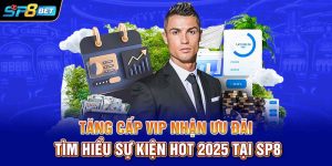 Tăng Cấp VIP Nhận Ưu Đãi Tìm Hiểu Sự Kiện HOT 2025 Tại SP8