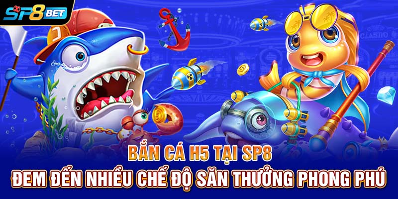 Bắn cá H5 tại SP8 đem đến nhiều chế độ săn thưởng phong phú