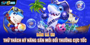 Bắn Cá H5 | Thử Thách Kỹ Năng Săn Mồi, Đổi Thưởng Cực Tốc