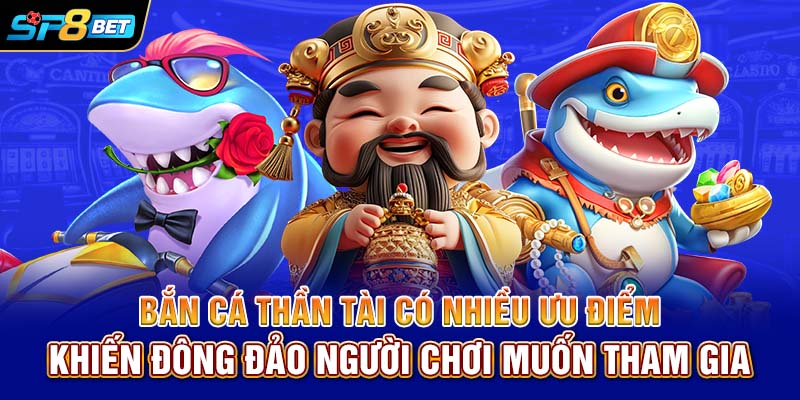 Bắn cá Thần Tài có nhiều ưu điểm khiến đông đảo người chơi muốn tham gia