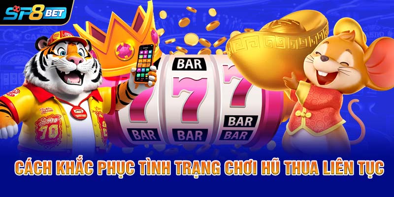 Cách khắc phục tình trạng chơi hũ thua liên tục