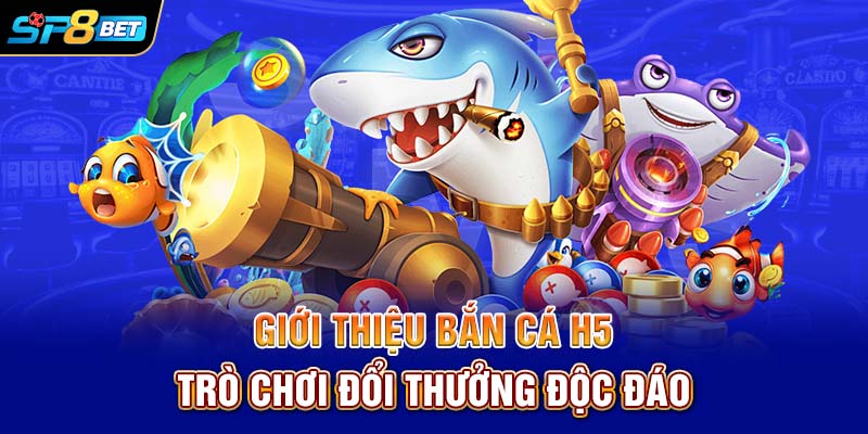 Giới thiệu bắn cá H5 – Trò chơi đổi thưởng độc đáo