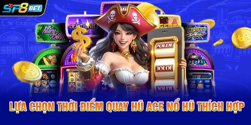 Lựa chọn thời điểm quay hũ ACE Nổ hũ thích hợp