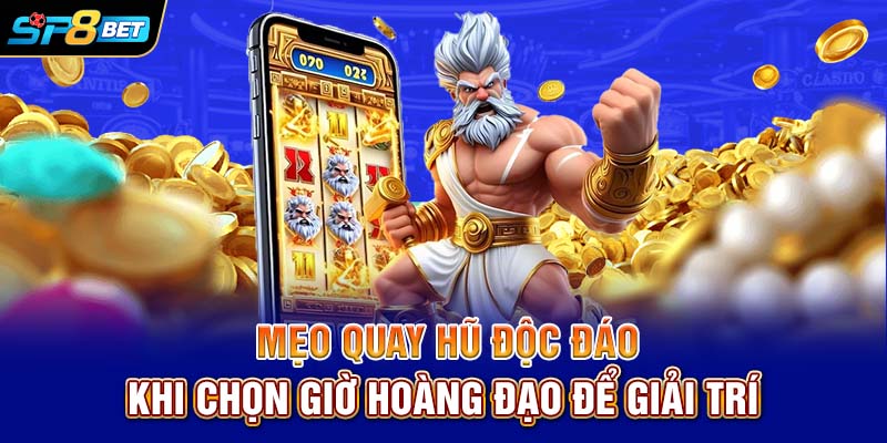 Mẹo quay hũ độc đáo khi chọn giờ hoàng đạo để giải trí
