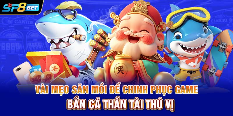 Vài mẹo săn mồi để chinh phục game Bắn cá Thần Tài thú vị
